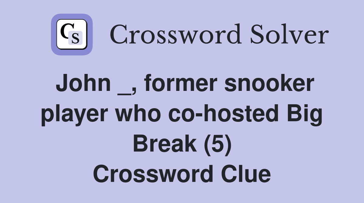 John _, former snooker player who cohosted Big Break (5) Crossword